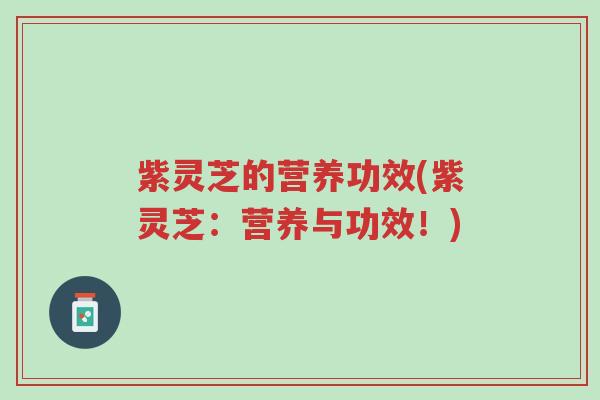 紫灵芝的营养功效(紫灵芝:营养与功效!)-第1张图片-超越 紫灵芝的营养功效(紫灵芝:营养与功效!)-第1张图片-超越