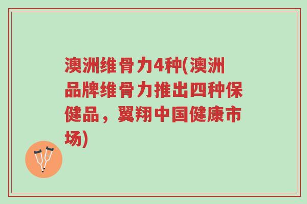 澳洲维骨力4种(澳洲品牌维骨力推出四种保健品,翼翔中国健康市场)-第1张图片-超越 澳洲维骨力4种(澳洲品牌维骨力推出四种保健品,翼翔中国健康市场)-第1张图片-超越