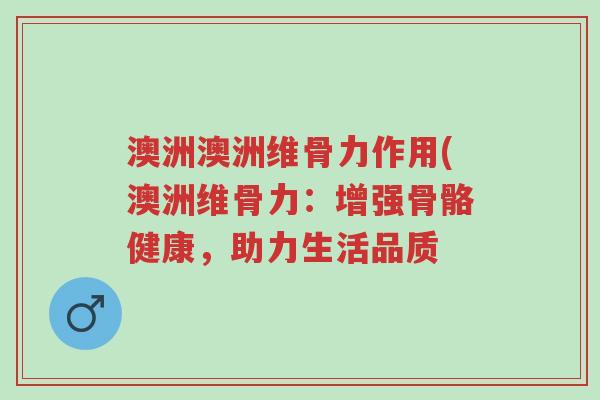 澳洲澳洲维骨力作用(澳洲维骨力:增强骨骼健康,助力生活品质-第1张图片-超越 澳洲澳洲维骨力作用(澳洲维骨力:增强骨骼健康,助力生活品质-第1张图片-超越