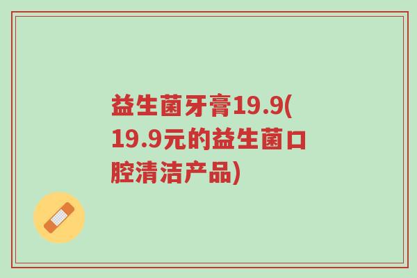 益生菌牙膏19.9(19.9元的益生菌口腔清洁产品)-第1张图片-超越 益生菌牙膏19.9(19.9元的益生菌口腔清洁产品)-第1张图片-超越