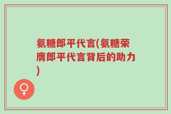氨糖郎平代言(氨糖荣膺郎平代言背后的助力)-第1张图片-超越 氨糖郎平代言(氨糖荣膺郎平代言背后的助力)-第1张图片-超越