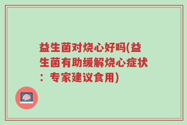 益生菌对烧心好吗(益生菌有助缓解烧心症状:专家建议食用)-第1张图片-超越 益生菌对烧心好吗(益生菌有助缓解烧心症状:专家建议食用)-第1张图片-超越
