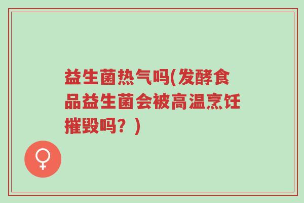 益生菌热气吗(发酵食品益生菌会被高温烹饪摧毁吗?)-第1张图片-超越 益生菌热气吗(发酵食品益生菌会被高温烹饪摧毁吗?)-第1张图片-超越
