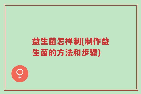益生菌怎样制(制作益生菌的方法和步骤)-第1张图片-超越 益生菌怎样制(制作益生菌的方法和步骤)-第1张图片-超越