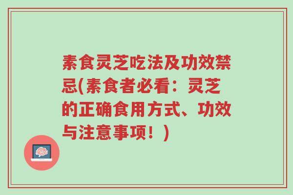 素食灵芝吃法及功效禁忌(素食者必看:灵芝的正确食用方式、功效与注意事项!)-第1张图片-超越 素食灵芝吃法及功效禁忌(素食者必看:灵芝的正确食用方式、功效与注意事项!)-第1张图片-超越