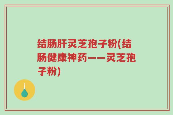 结肠肝灵芝孢子粉(结肠健康神药——灵芝孢子粉)-第1张图片-超越 结肠肝灵芝孢子粉(结肠健康神药——灵芝孢子粉)-第1张图片-超越