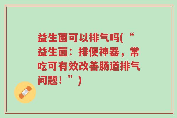益生菌可以排气吗(“益生菌:排便神器,常吃可有效改善肠道排气问题!”)-第1张图片-超越 益生菌可以排气吗(“益生菌:排便神器,常吃可有效改善肠道排气问题!”)-第1张图片-超越
