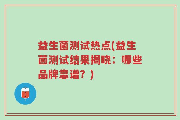 益生菌测试热点(益生菌测试结果揭晓:哪些品牌靠谱?)-第1张图片-超越 益生菌测试热点(益生菌测试结果揭晓:哪些品牌靠谱?)-第1张图片-超越