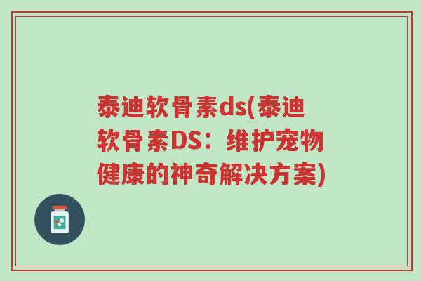 泰迪软骨素ds(泰迪软骨素DS：维护宠物健康的神奇解决方案)-第1张图片-超越