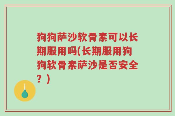 狗狗萨沙软骨素可以长期服用吗(长期服用狗狗软骨素萨沙是否安全?)-第1张图片-超越 狗狗萨沙软骨素可以长期服用吗(长期服用狗狗软骨素萨沙是否安全?)-第1张图片-超越