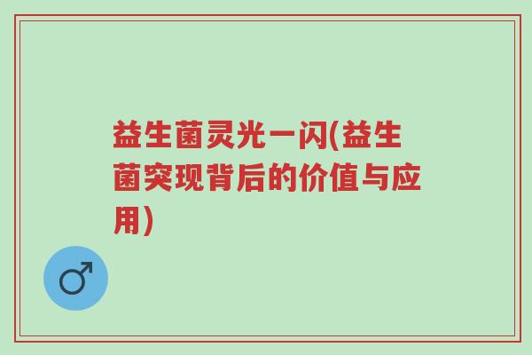 益生菌灵光一闪(益生菌突现背后的价值与应用)-第1张图片-超越 益生菌灵光一闪(益生菌突现背后的价值与应用)-第1张图片-超越