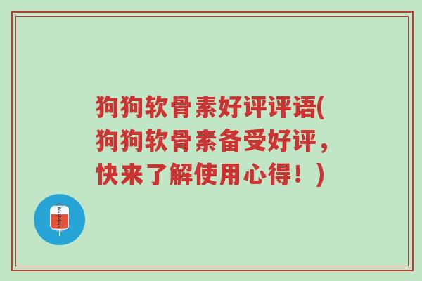 狗狗软骨素好评评语(狗狗软骨素备受好评,快来了解使用心得!)-第1张图片-超越 狗狗软骨素好评评语(狗狗软骨素备受好评,快来了解使用心得!)-第1张图片-超越