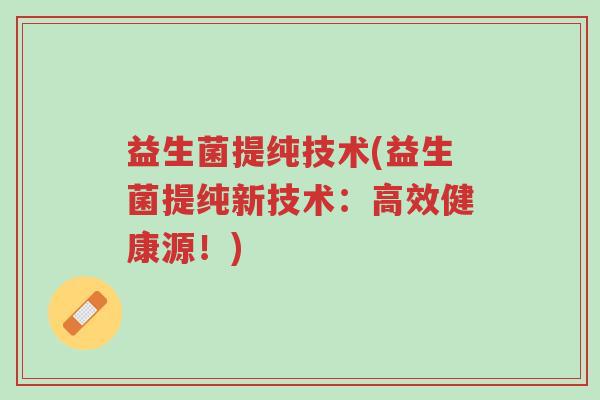 益生菌提纯技术(益生菌提纯新技术:高效健康源!)-第1张图片-超越 益生菌提纯技术(益生菌提纯新技术:高效健康源!)-第1张图片-超越
