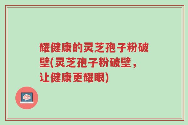 耀健康的灵芝孢子粉破壁(灵芝孢子粉破壁,让健康更耀眼)-第1张图片-超越 耀健康的灵芝孢子粉破壁(灵芝孢子粉破壁,让健康更耀眼)-第1张图片-超越