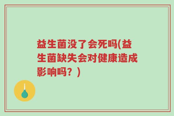 益生菌没了会死吗(益生菌缺失会对健康造成影响吗?)-第1张图片-超越 益生菌没了会死吗(益生菌缺失会对健康造成影响吗?)-第1张图片-超越
