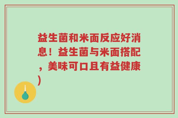 益生菌和米面反应好消息!益生菌与米面搭配,美味可口且有益健康)-第1张图片-超越 益生菌和米面反应好消息!益生菌与米面搭配,美味可口且有益健康)-第1张图片-超越