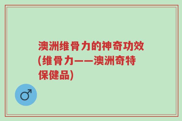 澳洲维骨力的神奇功效(维骨力——澳洲奇特保健品)-第1张图片-超越 澳洲维骨力的神奇功效(维骨力——澳洲奇特保健品)-第1张图片-超越