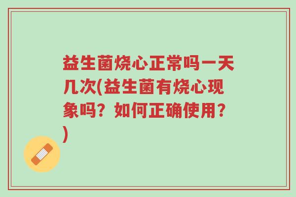 益生菌烧心正常吗一天几次(益生菌有烧心现象吗？如何正确使用？)-第1张图片-超越