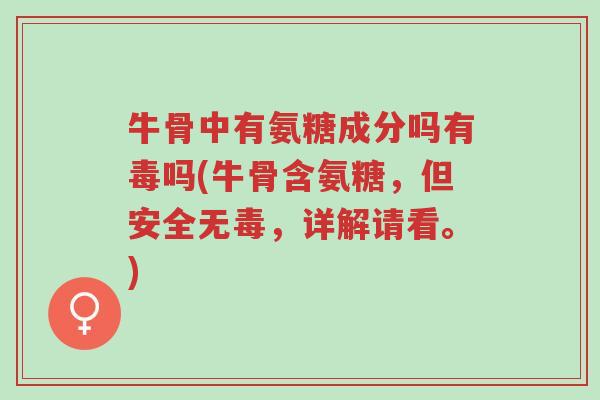 牛骨中有氨糖成分吗有毒吗(牛骨含氨糖,但安全无毒,详解请看。)-第1张图片-超越 牛骨中有氨糖成分吗有毒吗(牛骨含氨糖,但安全无毒,详解请看。)-第1张图片-超越