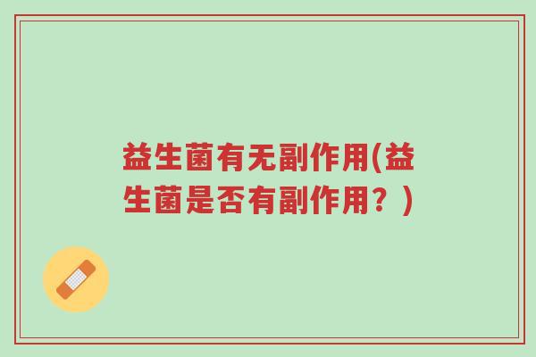 益生菌有无副作用(益生菌是否有副作用?)-第1张图片-超越 益生菌有无副作用(益生菌是否有副作用?)-第1张图片-超越