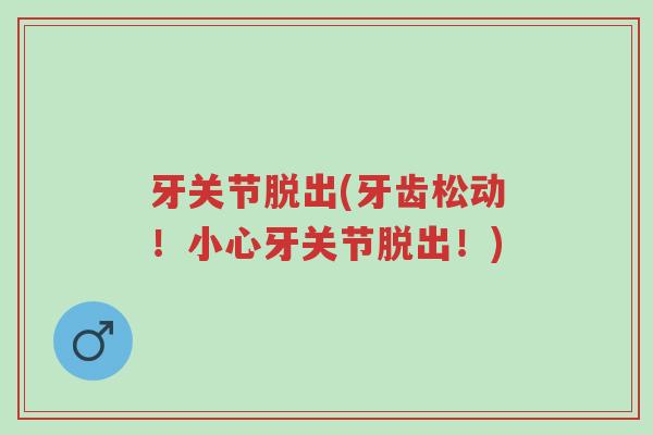 牙关节脱出(牙齿松动！小心牙关节脱出！)-第1张图片-超越