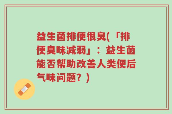 益生菌排便很臭(「排便臭味减弱」:益生菌能否帮助改善人类便后气味问题?)-第1张图片-超越 益生菌排便很臭(「排便臭味减弱」:益生菌能否帮助改善人类便后气味问题?)-第1张图片-超越