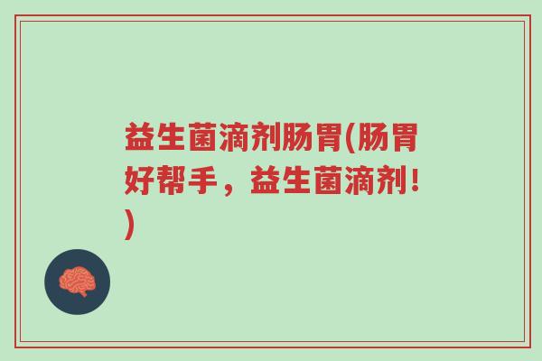 益生菌滴剂肠胃(肠胃好帮手，益生菌滴剂！)-第1张图片-超越