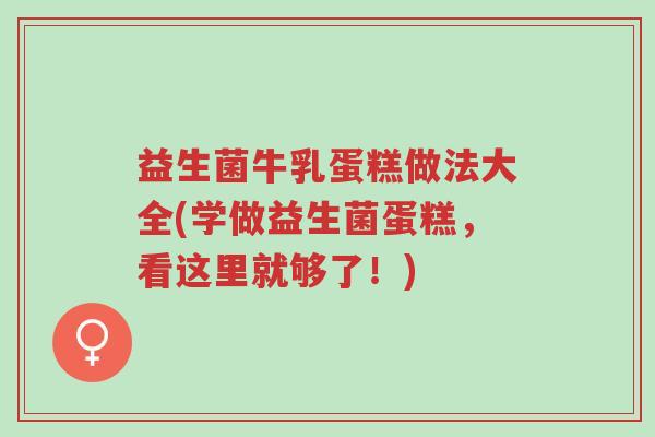 益生菌牛乳蛋糕做法大全(学做益生菌蛋糕,看这里就够了!)-第1张图片-超越 益生菌牛乳蛋糕做法大全(学做益生菌蛋糕,看这里就够了!)-第1张图片-超越