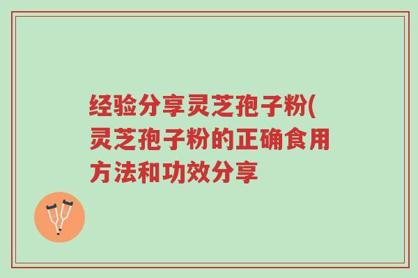 经验分享灵芝孢子粉(灵芝孢子粉的正确食用方法和功效分享-第1张图片-超越 经验分享灵芝孢子粉(灵芝孢子粉的正确食用方法和功效分享-第1张图片-超越