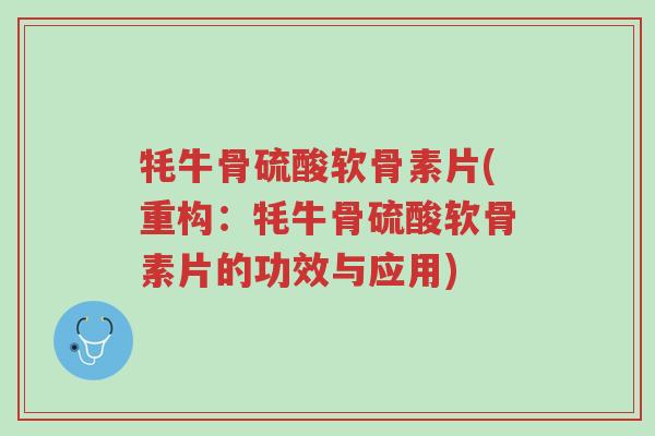牦牛骨硫酸软骨素片(重构:牦牛骨硫酸软骨素片的功效与应用)-第1张图片-超越 牦牛骨硫酸软骨素片(重构:牦牛骨硫酸软骨素片的功效与应用)-第1张图片-超越