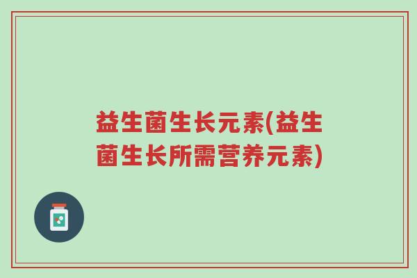 益生菌生长元素(益生菌生长所需营养元素)-第1张图片-超越 益生菌生长元素(益生菌生长所需营养元素)-第1张图片-超越