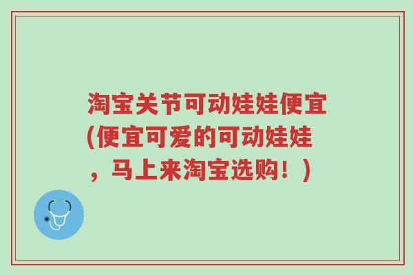 淘宝关节可动娃娃便宜(便宜可爱的可动娃娃,马上来淘宝选购!)-第1张图片-超越 淘宝关节可动娃娃便宜(便宜可爱的可动娃娃,马上来淘宝选购!)-第1张图片-超越