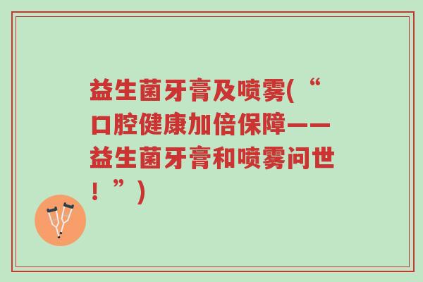 益生菌牙膏及喷雾(“口腔健康加倍保障——益生菌牙膏和喷雾问世!”)-第1张图片-超越 益生菌牙膏及喷雾(“口腔健康加倍保障——益生菌牙膏和喷雾问世!”)-第1张图片-超越