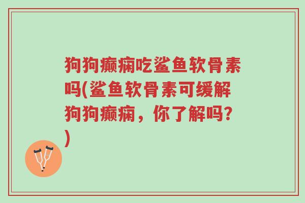 狗狗癫痫吃鲨鱼软骨素吗(鲨鱼软骨素可缓解狗狗癫痫,你了解吗?)-第1张图片-超越 狗狗癫痫吃鲨鱼软骨素吗(鲨鱼软骨素可缓解狗狗癫痫,你了解吗?)-第1张图片-超越