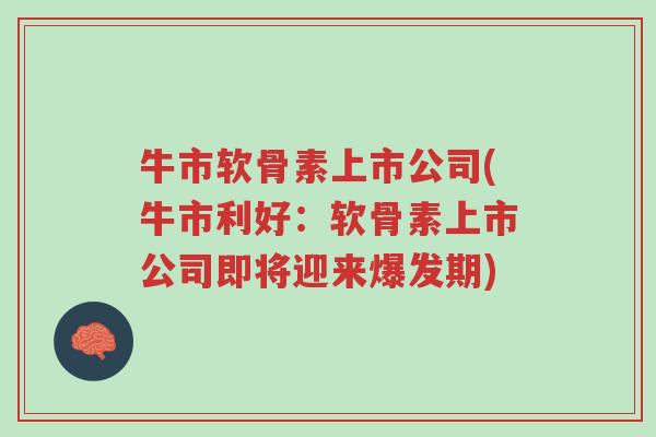 牛市软骨素上市公司(牛市利好:软骨素上市公司即将迎来爆发期)-第1张图片-超越 牛市软骨素上市公司(牛市利好:软骨素上市公司即将迎来爆发期)-第1张图片-超越