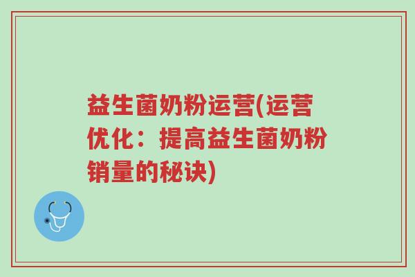 益生菌奶粉运营(运营优化：提高益生菌奶粉销量的秘诀)-第1张图片-超越