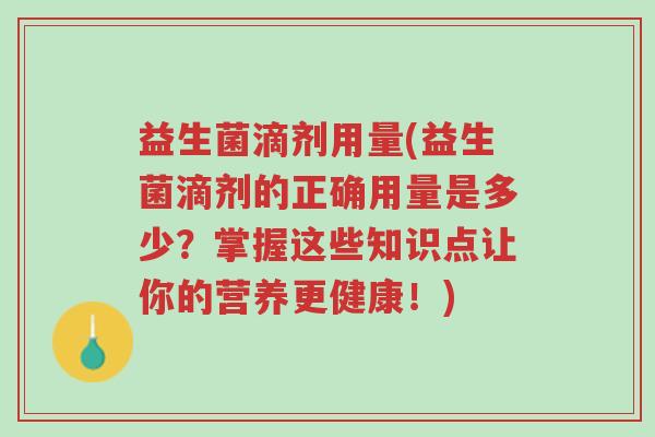 益生菌滴剂用量(益生菌滴剂的正确用量是多少？掌握这些知识点让你的营养更健康！)-第1张图片-超越