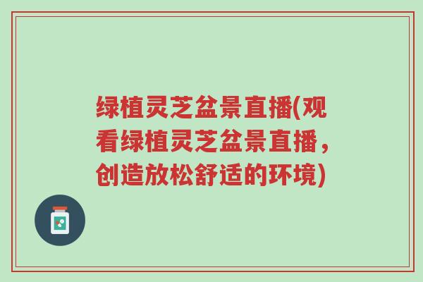 绿植灵芝盆景直播(观看绿植灵芝盆景直播,创造放松舒适的环境)-第1张图片-超越 绿植灵芝盆景直播(观看绿植灵芝盆景直播,创造放松舒适的环境)-第1张图片-超越