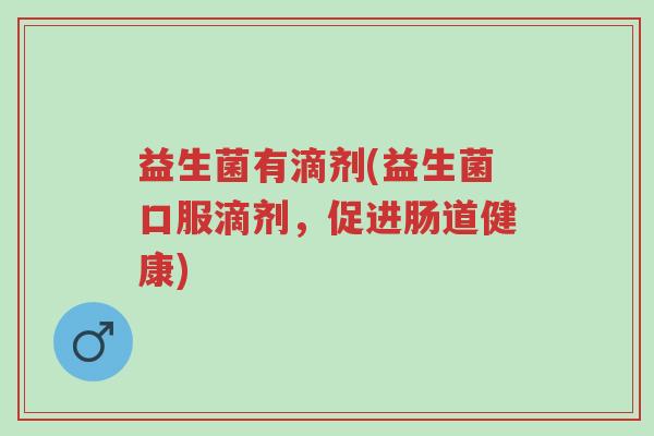 益生菌有滴剂(益生菌口服滴剂,促进肠道健康)-第1张图片-超越 益生菌有滴剂(益生菌口服滴剂,促进肠道健康)-第1张图片-超越