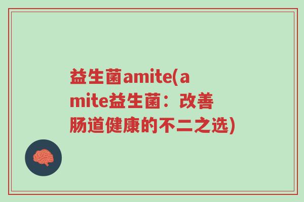 益生菌amite(amite益生菌:改善肠道健康的不二之选)-第1张图片-超越 益生菌amite(amite益生菌:改善肠道健康的不二之选)-第1张图片-超越