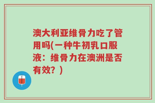 澳大利亚维骨力吃了管用吗(一种牛初乳口服液:维骨力在澳洲是否有效?)-第1张图片-超越 澳大利亚维骨力吃了管用吗(一种牛初乳口服液:维骨力在澳洲是否有效?)-第1张图片-超越