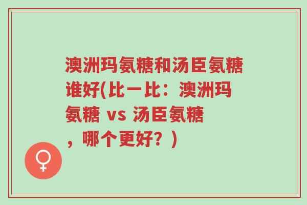 澳洲玛氨糖和汤臣氨糖谁好(比一比:澳洲玛氨糖 vs 汤臣氨糖,哪个更好?)-第1张图片-超越 澳洲玛氨糖和汤臣氨糖谁好(比一比:澳洲玛氨糖 vs 汤臣氨糖,哪个更好?)-第1张图片-超越