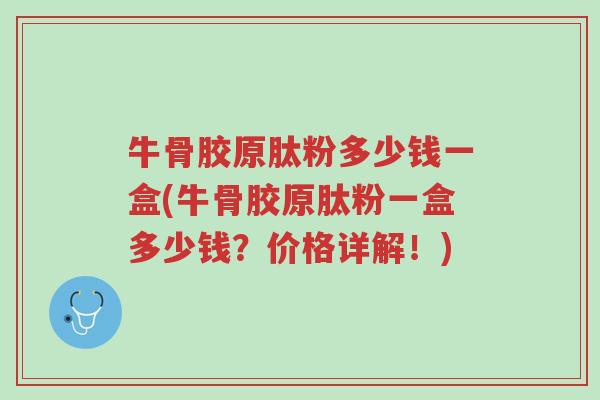 牛骨胶原肽粉多少钱一盒(牛骨胶原肽粉一盒多少钱?价格详解!)-第1张图片-超越 牛骨胶原肽粉多少钱一盒(牛骨胶原肽粉一盒多少钱?价格详解!)-第1张图片-超越