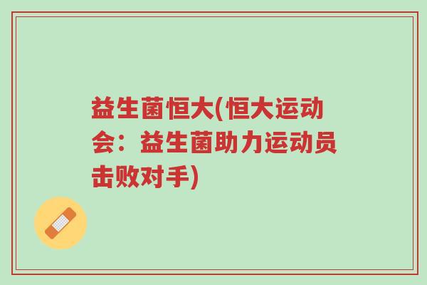 益生菌恒大(恒大运动会:益生菌助力运动员击败对手)-第1张图片-超越 益生菌恒大(恒大运动会:益生菌助力运动员击败对手)-第1张图片-超越