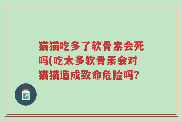 猫猫吃多了软骨素会死吗(吃太多软骨素会对猫猫造成致命危险吗?-第1张图片-超越 猫猫吃多了软骨素会死吗(吃太多软骨素会对猫猫造成致命危险吗?-第1张图片-超越