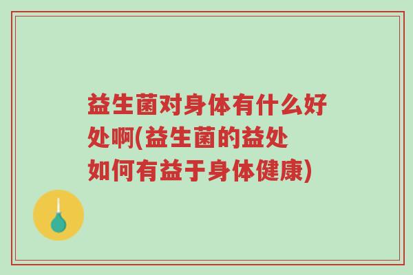 益生菌对身体有什么好处啊(益生菌的益处 如何有益于身体健康)-第1张图片-超越 益生菌对身体有什么好处啊(益生菌的益处 如何有益于身体健康)-第1张图片-超越
