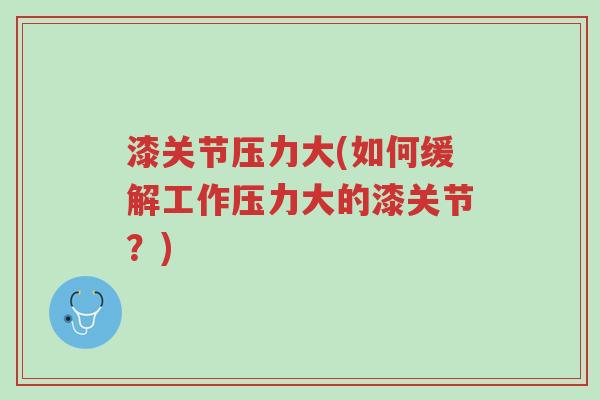 漆关节压力大(如何缓解工作压力大的漆关节？)-第1张图片-超越