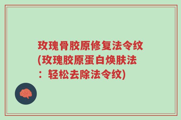 玫瑰骨胶原修复法令纹(玫瑰胶原蛋白焕肤法:轻松去除法令纹)-第1张图片-超越 玫瑰骨胶原修复法令纹(玫瑰胶原蛋白焕肤法:轻松去除法令纹)-第1张图片-超越