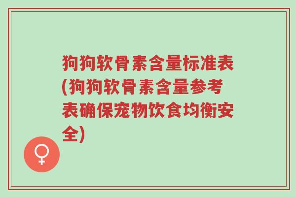 狗狗软骨素含量标准表(狗狗软骨素含量参考表确保宠物饮食均衡安全)-第1张图片-超越 狗狗软骨素含量标准表(狗狗软骨素含量参考表确保宠物饮食均衡安全)-第1张图片-超越