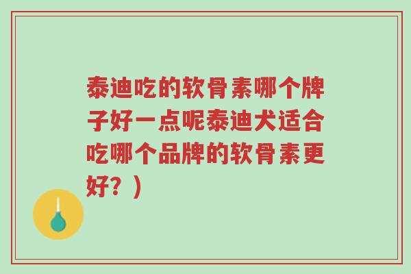 泰迪吃的软骨素哪个牌子好一点呢泰迪犬适合吃哪个品牌的软骨素更好?)-第1张图片-超越 泰迪吃的软骨素哪个牌子好一点呢泰迪犬适合吃哪个品牌的软骨素更好?)-第1张图片-超越